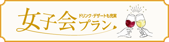 女子会プラン ドリンク・デザートも充実