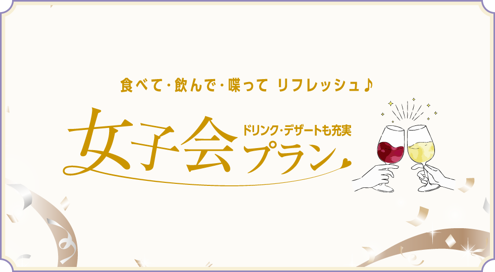 食べて・飲んで・喋ってリフレッシュ 女子会プラン